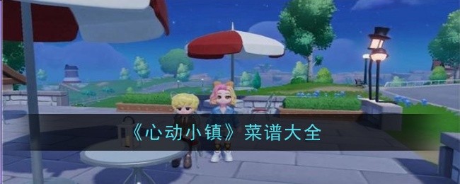 《心動小鎮》全菜譜大公開！菜品制作攻略一網打盡