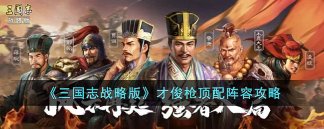 《三國志戰略版》才俊槍頂配陣容攻略
