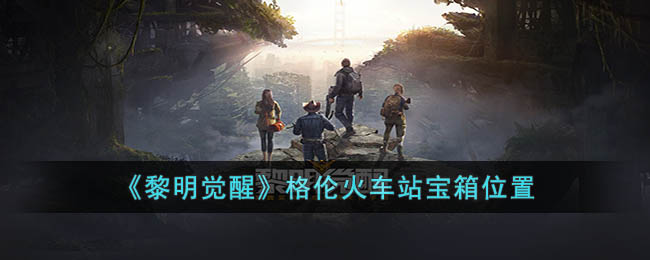 《黎明覺醒》格倫火車站寶箱位置