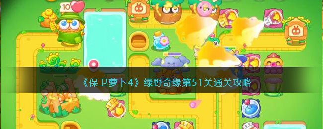 《保衛蘿卜4》綠野奇緣第51關通關攻略