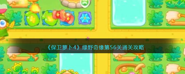 如何通關綠野奇緣第關？蘿卜保衛戰攻略為您提供幫助！