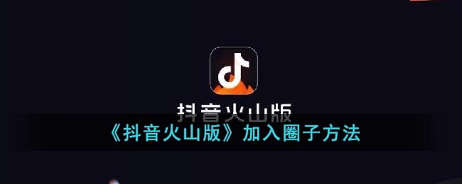 抖音火山版：如何加入其圈子？